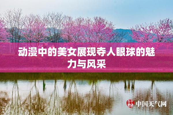动漫中的美女展现夺人眼球的魅力与风采