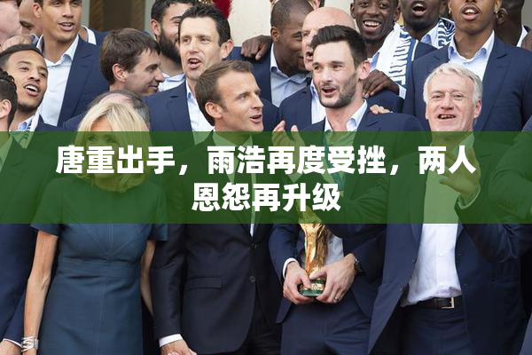 唐重出手，雨浩再度受挫，两人恩怨再升级