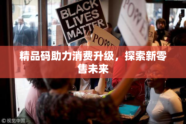 精品码助力消费升级，探索新零售未来