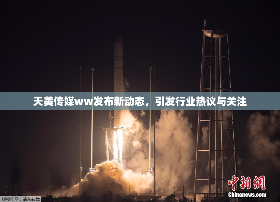 天美传媒ww发布新动态，引发行业热议与关注