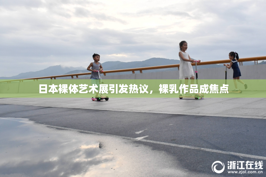 日本裸体艺术展引发热议，裸乳作品成焦点