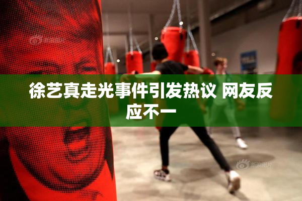 徐艺真走光事件引发热议 网友反应不一