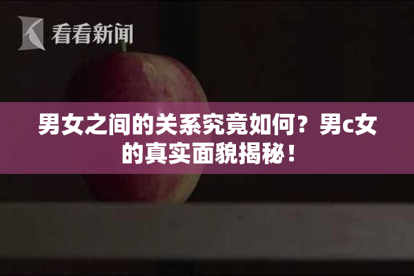 男女之间的关系究竟如何？男c女的真实面貌揭秘！