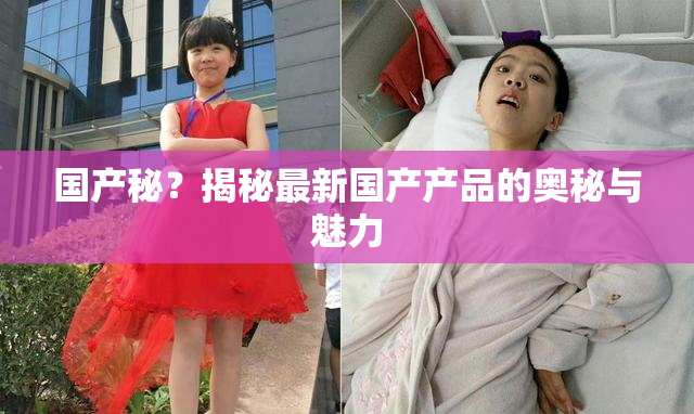 国产秘？揭秘最新国产产品的奥秘与魅力