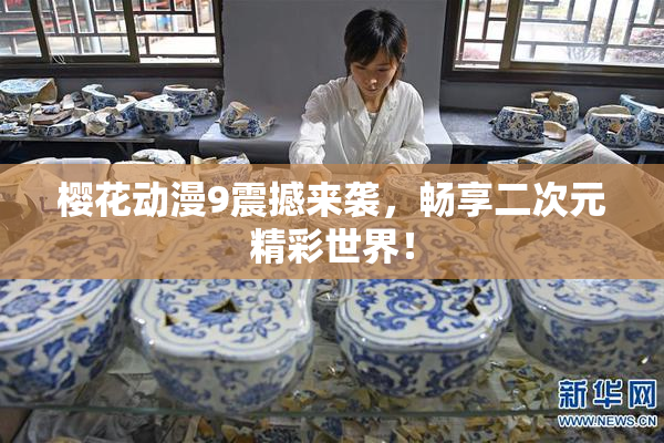 樱花动漫9震撼来袭，畅享二次元精彩世界！