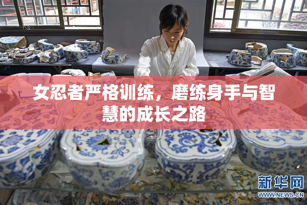 女忍者严格训练，磨练身手与智慧的成长之路