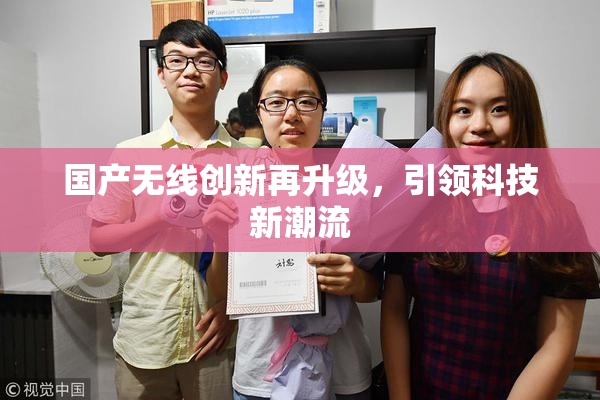 国产无线创新再升级，引领科技新潮流