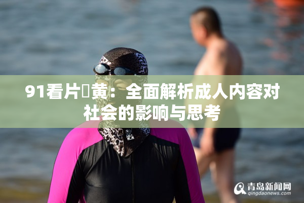 91看片婬黄：全面解析成人内容对社会的影响与思考