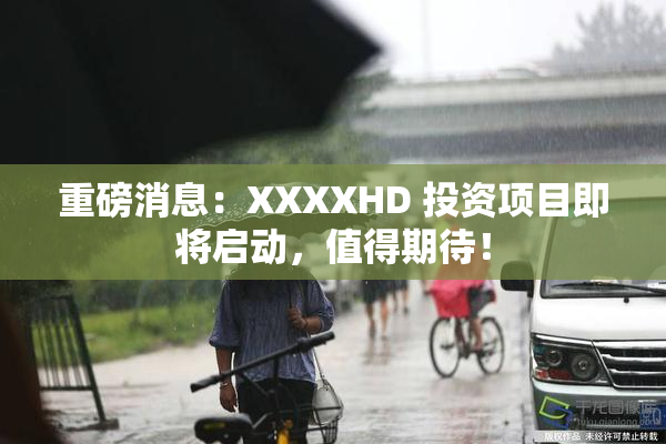 重磅消息：XXXXHD 投资项目即将启动，值得期待！