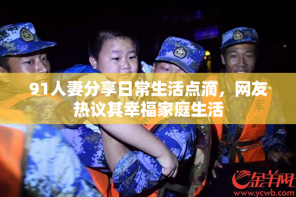 91人妻分享日常生活点滴，网友热议其幸福家庭生活