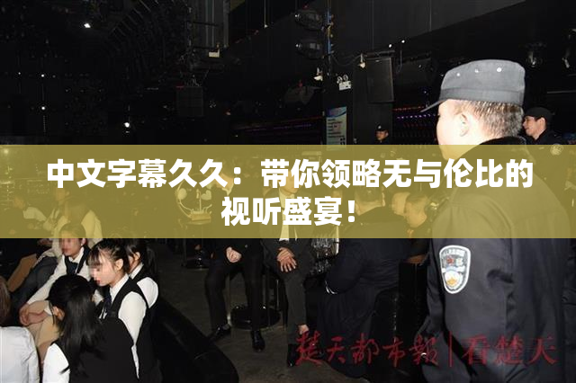 中文字幕久久：带你领略无与伦比的视听盛宴！