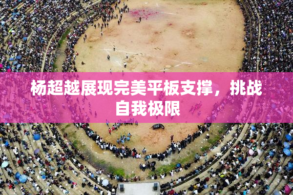 杨超越展现完美平板支撑，挑战自我极限