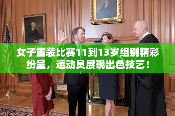 女子重装比赛11到13岁组别精彩纷呈，运动员展现出色技艺！