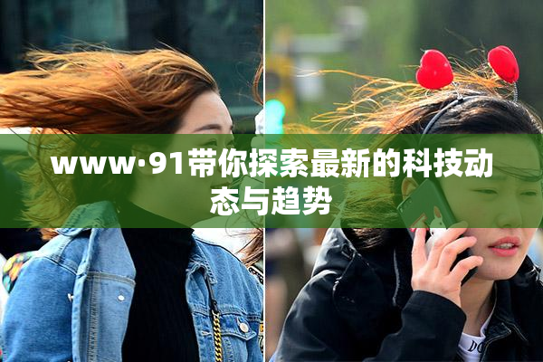 www·91带你探索最新的科技动态与趋势