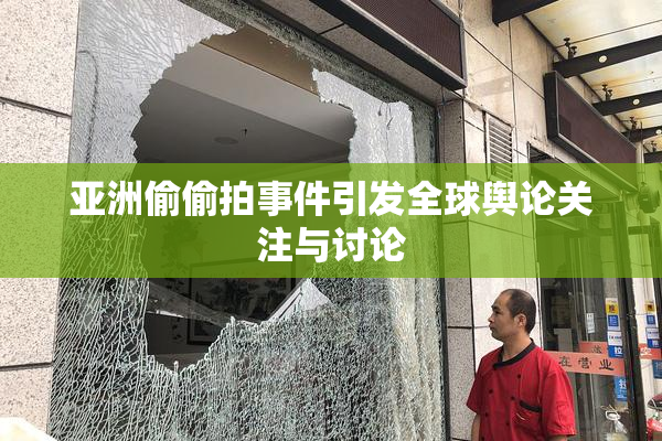 亚洲偷偷拍事件引发全球舆论关注与讨论
