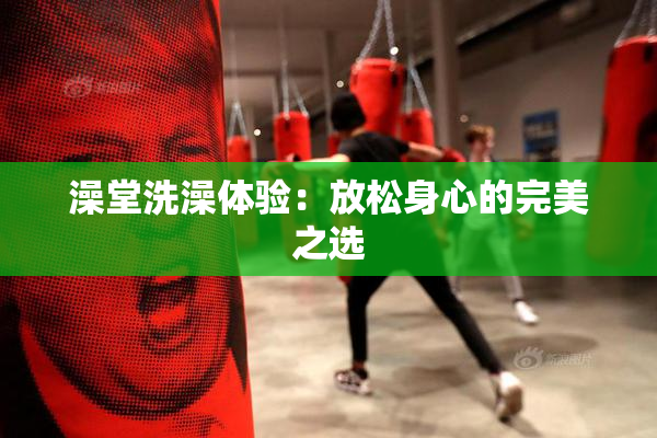 澡堂洗澡体验：放松身心的完美之选