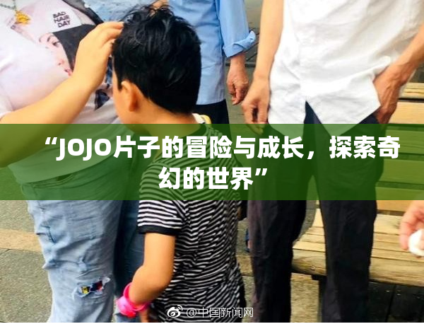 “JOJO片子的冒险与成长，探索奇幻的世界”
