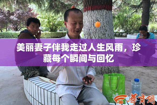 美丽妻子伴我走过人生风雨，珍藏每个瞬间与回忆