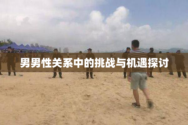 男男性关系中的挑战与机遇探讨