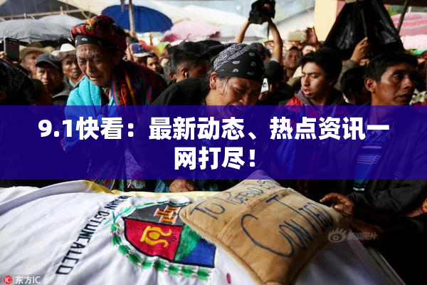 9.1快看：最新动态、热点资讯一网打尽！