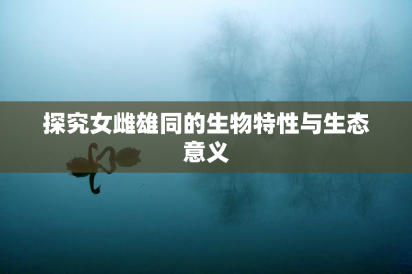 探究女雌雄同的生物特性与生态意义