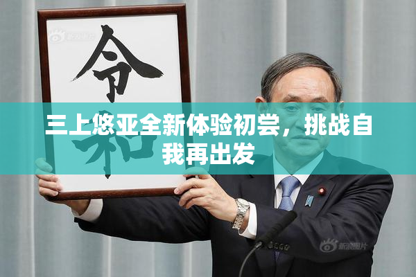 三上悠亚全新体验初尝，挑战自我再出发