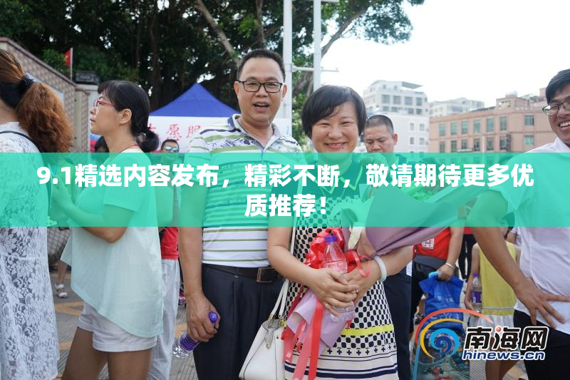 9.1精选内容发布，精彩不断，敬请期待更多优质推荐！