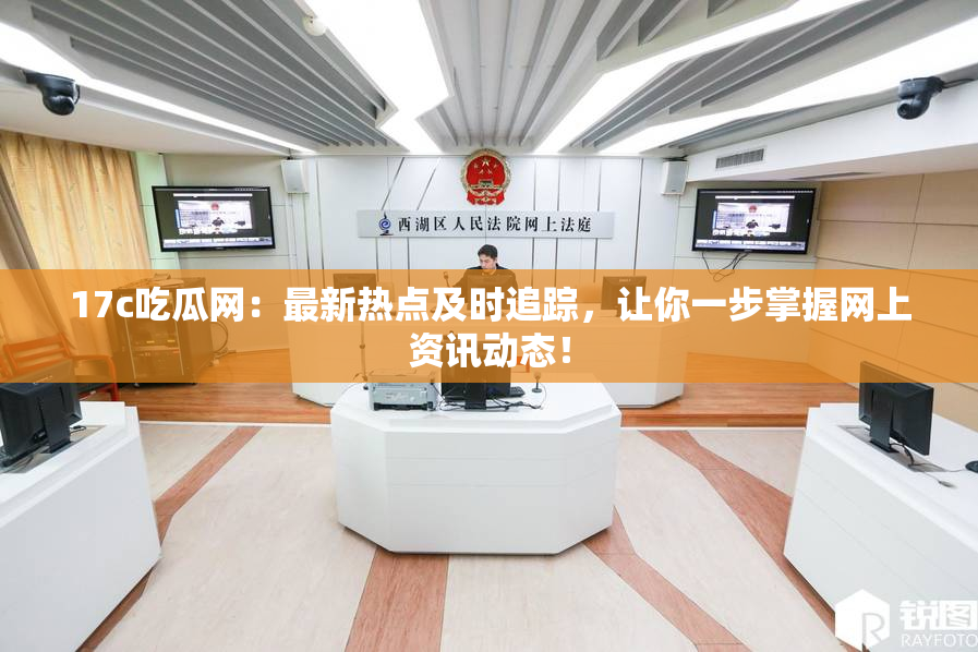 17c吃瓜网：最新热点及时追踪，让你一步掌握网上资讯动态！