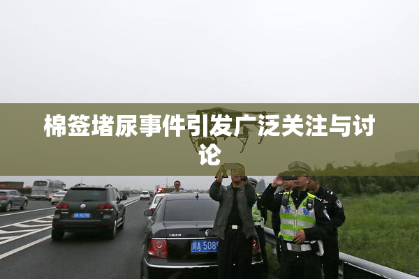 棉签堵尿事件引发广泛关注与讨论