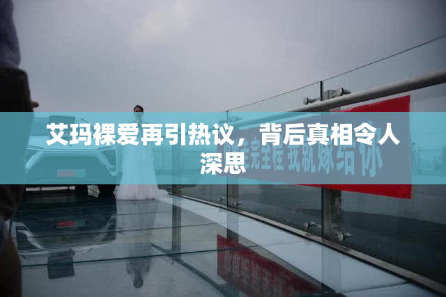 艾玛裸爱再引热议，背后真相令人深思