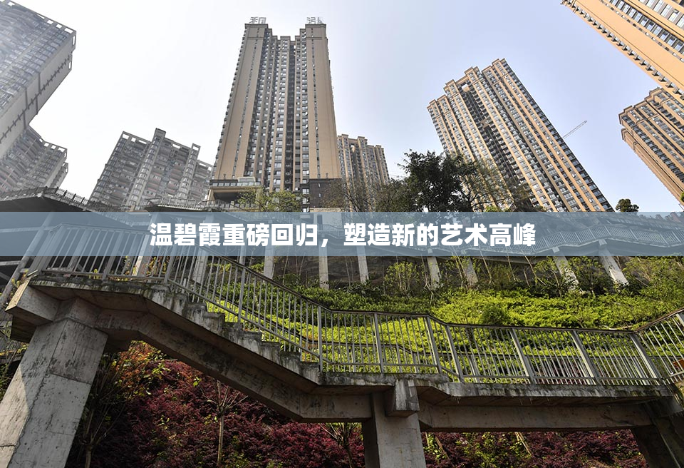 温碧霞重磅回归，塑造新的艺术高峰