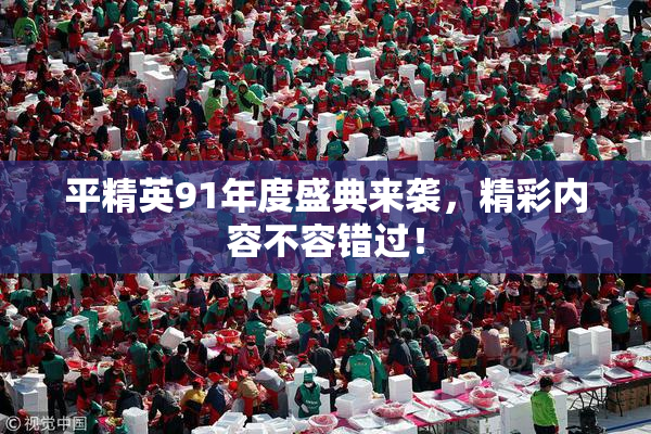 平精英91年度盛典来袭，精彩内容不容错过！