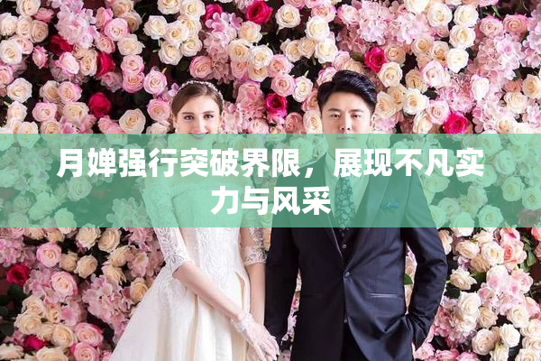 月婵强行突破界限，展现不凡实力与风采
