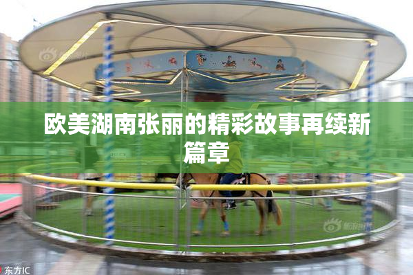 欧美湖南张丽的精彩故事再续新篇章