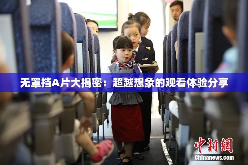 无罩挡A片大揭密：超越想象的观看体验分享