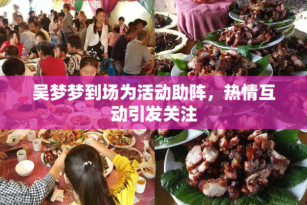 吴梦梦到场为活动助阵，热情互动引发关注