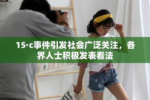 15·c事件引发社会广泛关注，各界人士积极发表看法
