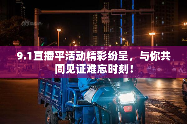 9.1直播平活动精彩纷呈，与你共同见证难忘时刻！