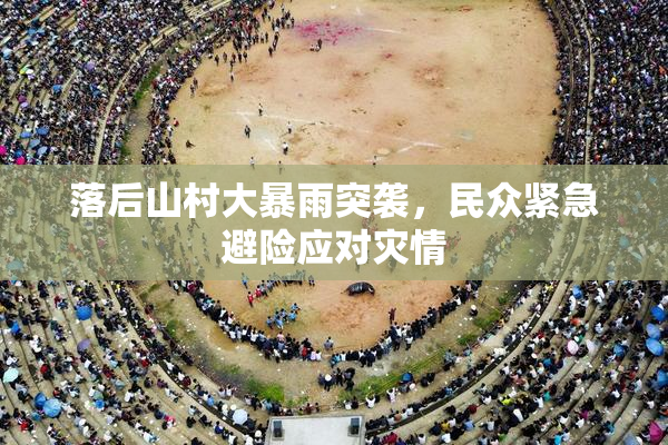 落后山村大暴雨突袭，民众紧急避险应对灾情