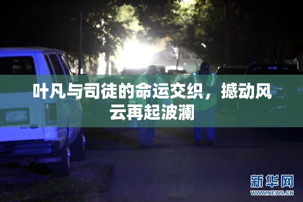 叶凡与司徒的命运交织，撼动风云再起波澜