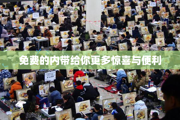 免费的内带给你更多惊喜与便利