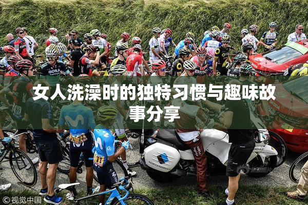 女人洗澡时的独特习惯与趣味故事分享
