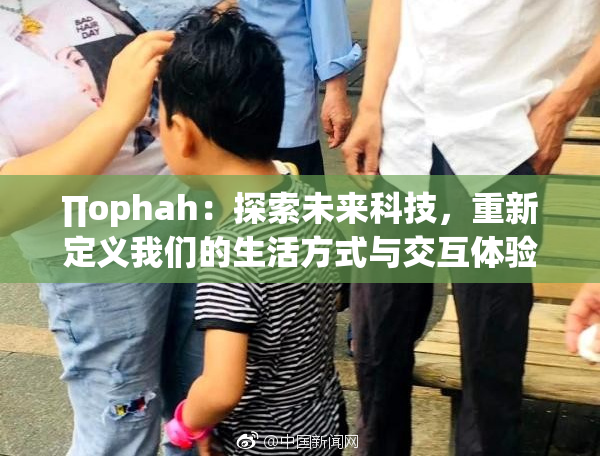 ∏ophah：探索未来科技，重新定义我们的生活方式与交互体验