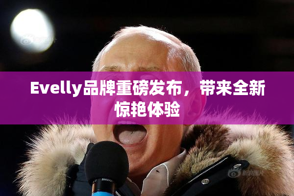 Evelly品牌重磅发布，带来全新惊艳体验
