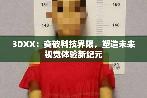 3DXX：突破科技界限，塑造未来视觉体验新纪元