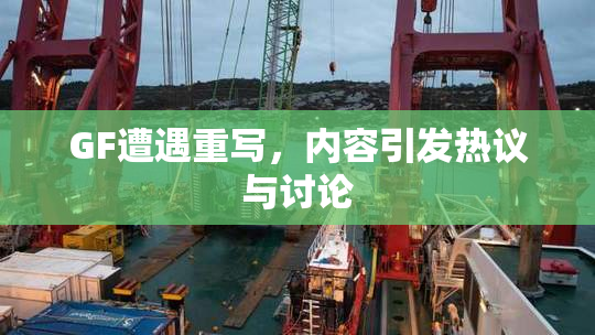 GF遭遇重写，内容引发热议与讨论