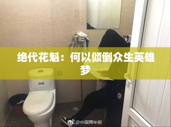 绝代花魁：何以倾倒众生英雄梦