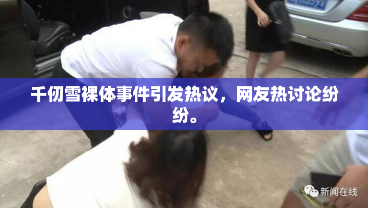 千仞雪裸体事件引发热议，网友热讨论纷纷。
