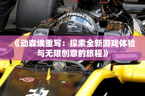 《动森埃重写：探索全新游戏体验与无限创意的旅程》