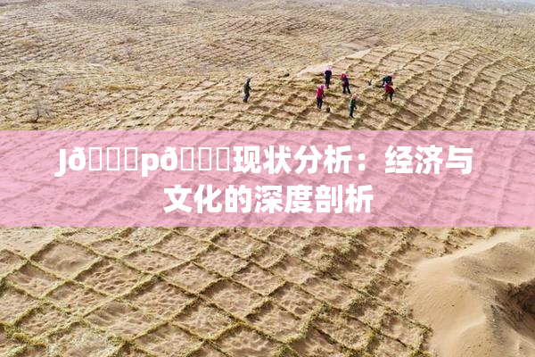 J🈚p🈚现状分析：经济与文化的深度剖析